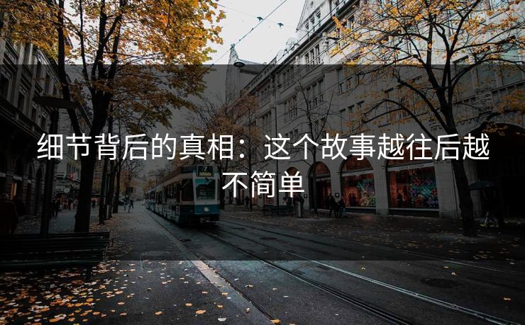 细节背后的真相:这个故事越往后越不简单 细节背后的真相:这个故事越往后越不简单